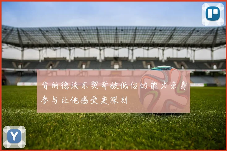 肯纳德谈东契奇被低估的能力亲身参与让他感受更深刻