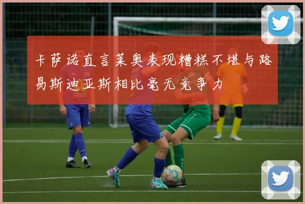卡萨诺直言莱奥表现糟糕不堪与路易斯迪亚斯相比毫无竞争力