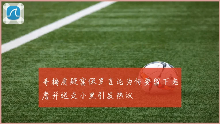 夸梅质疑富保罗言论为何要留下老詹并送走小里引发热议