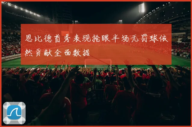 恩比德首秀表现抢眼半场无罚球依然贡献全面数据