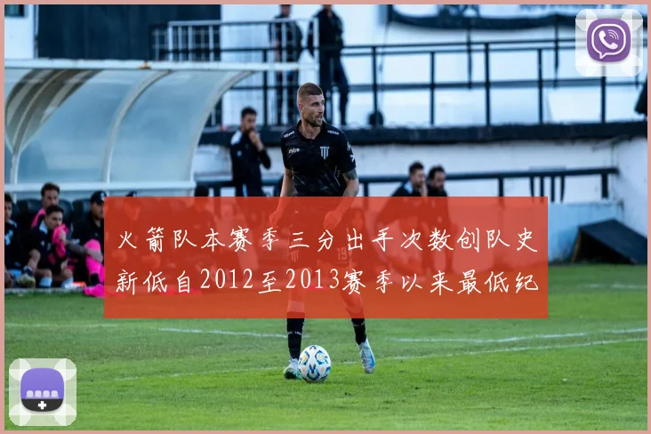 火箭队本赛季三分出手次数创队史新低自2012至2013赛季以来最低纪录