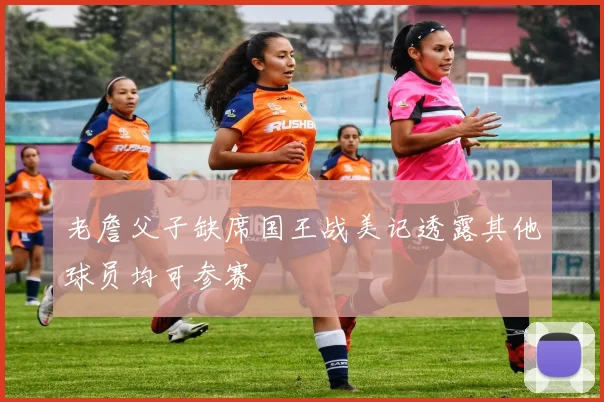 老詹父子缺席国王战美记透露其他球员均可参赛