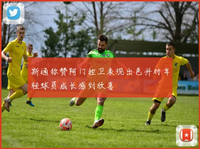 斯通称赞阿门控卫表现出色并对年轻球员成长感到欣喜
