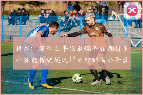 科尔：球队上半场表现不佳期待下半场能持续超过15分钟的高水平发挥