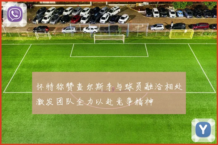 怀特称赞查尔斯李与球员融洽相处激发团队全力以赴竞争精神