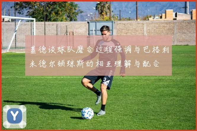 基德谈球队磨合过程强调与巴格利米德尔顿琼斯的相互理解与配合