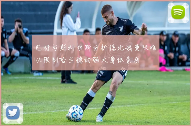 巴特与斯科尔斯分析德比战曼联难以限制哈兰德的强大身体素质