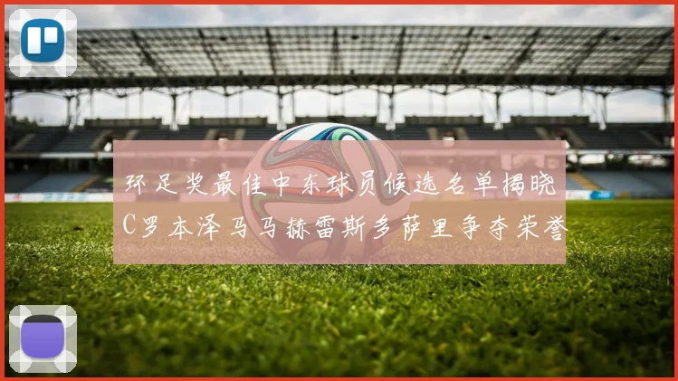 环足奖最佳中东球员候选名单揭晓C罗本泽马马赫雷斯多萨里争夺荣誉