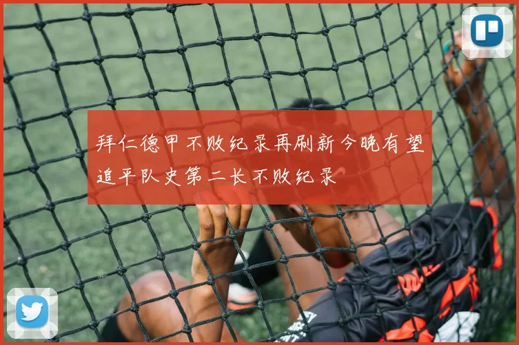 拜仁德甲不败纪录再刷新今晚有望追平队史第二长不败纪录
