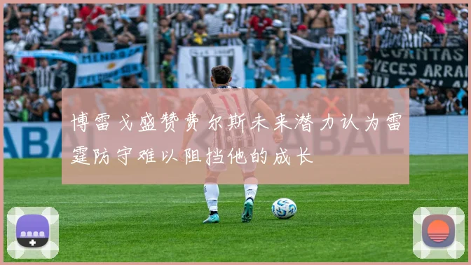 博雷戈盛赞费尔斯未来潜力认为雷霆防守难以阻挡他的成长