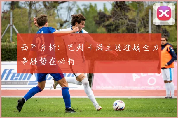 西甲分析：巴列卡诺主场迎战全力争胜势在必行