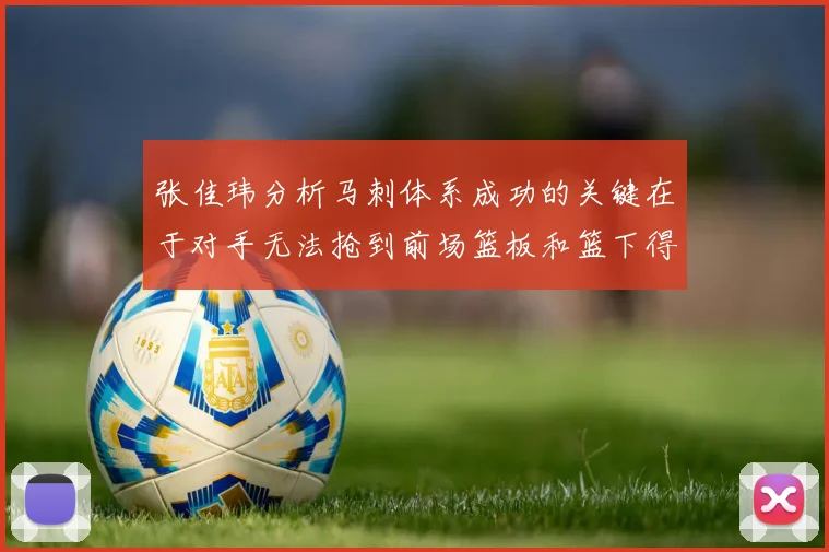 张佳玮分析马刺体系成功的关键在于对手无法抢到前场篮板和篮下得分困难