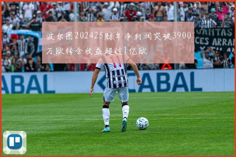 波尔图202425财年净利润突破3900万欧转会收益超过1亿欧